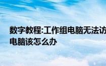 数字教程:工作组电脑无法访问 它教你如果无法访问工作组电脑该怎么办