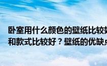 卧室用什么颜色的壁纸比较好？卧室装修和壁纸用什么颜色和款式比较好？壁纸的优缺点是什么？