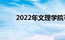 2022年文理学院可以填多少志愿？