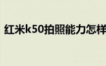 红米k50拍照能力怎样 红米K50拍照怎么样 