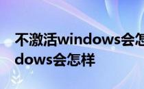 不激活windows会怎么影响什么 不激活windows会怎样 