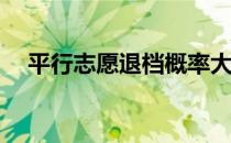 平行志愿退档概率大吗？如何避免退滑？