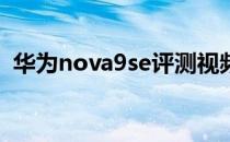 华为nova9se评测视频 华为Nova9se评测 