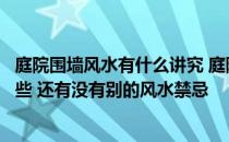 庭院围墙风水有什么讲究 庭院围墙门风水禁忌哪位懂得有哪些 还有没有别的风水禁忌 