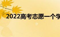 2022高考志愿一个学校可以填几个专业？