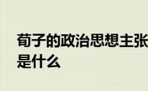 荀子的政治思想主张是什么 荀子思想主张的是什么 