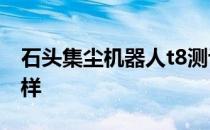 石头集尘机器人t8测评 石头拖机器人T8怎么样 