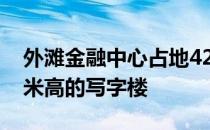 外滩金融中心占地42万平方米 将有两栋180米高的写字楼