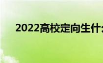 2022高校定向生什么时候怎么填志愿？