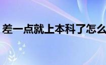 差一点就上本科了怎么办？补救措施是什么？