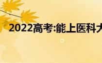 2022高考:能上医科大学吗？哪个学校好？