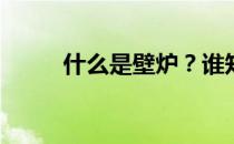 什么是壁炉？谁知道壁炉是什么？