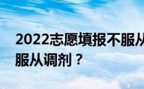 2022志愿填报不服从调剂会怎么样？要不要服从调剂？