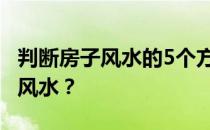 判断房子风水的5个方面 谁知道怎么看房子的风水？