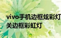 vivo手机边框炫彩灯怎么取消 vivo手机怎么关边框彩虹灯 