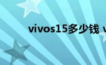 vivos15多少钱 vivos15e怎么样 