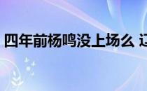 四年前杨鸣没上场么 辽宁队为什么不放杨鸣 