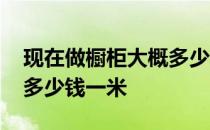 现在做橱柜大概多少钱一米 我想问厨柜大概多少钱一米 