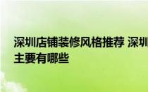 深圳店铺装修风格推荐 深圳店面装修设计有哪些要点 风格主要有哪些 