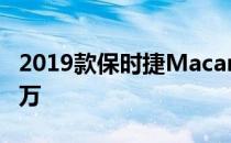 2019款保时捷Macan翻新版在Rs上市 699.8万