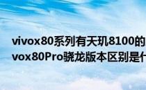 vivox80系列有天玑8100的版本吗 vivox80Pro天玑版和vivox80Pro骁龙版本区别是什么 