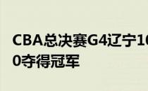 CBA总决赛G4辽宁100-82战胜广厦总比分4-0夺得冠军