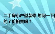 二手房小户型装修 想问一下网上有谁了解小户型二手房装修的？价格贵吗？