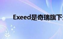 Exeed是奇瑞旗下全新高级SUV品牌