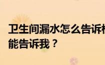 卫生间漏水怎么告诉楼主房间里有卫生间？谁能告诉我？