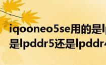 iqooneo5se用的是lpddr4x吗 iqooneo6se是lpddr5还是lpddr4 