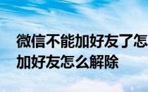 微信不能加好友了怎么才能解除呢 微信不能加好友怎么解除 