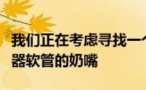 我们正在考虑寻找一个排气管作为葡萄酒加热器软管的奶嘴