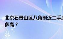 北京石景山区八角附近二手房房价北京石景山二手房价格有多高？