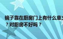 镜子靠在厨房门上有什么意义？镜子靠在入户门上怎么解决？对厨房不好吗？