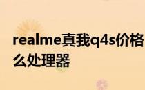 realme真我q4s价格 realme真我Q4s搭载什么处理器 