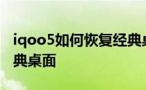 iqoo5如何恢复经典桌面 iqoou5怎么切换经典桌面 