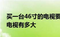 买一台46寸的电视要多少钱？告诉我46寸的电视有多大