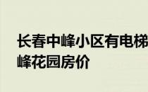 长春中峰小区有电梯房吗 求大神说下长春中峰花园房价 