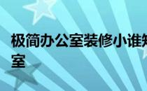 极简办公室装修小谁知道如何装修一个小办公室