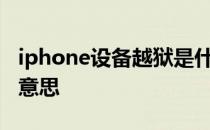 iphone设备越狱是什么意思 苹果越狱是什么意思 