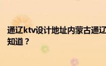 通辽ktv设计地址内蒙古通辽哪家ktv设计最专业？哪位网友知道？