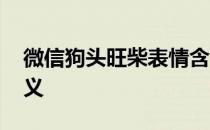 微信狗头旺柴表情含义 微信狗头旺柴表情含义 