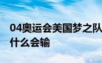 04奥运会美国梦之队为什么输 04年梦之队为什么会输 