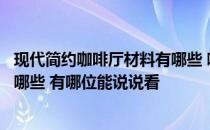 现代简约咖啡厅材料有哪些 哪个能告诉我咖啡厅装饰材料有哪些 有哪位能说说看 