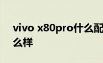 vivo x80pro什么配置 vivoX80Pro续航怎么样 