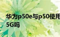 华为p50e与p50使用对比 华为p50可以外挂5G吗 