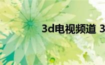 3d电视频道 3d电视怎么样 