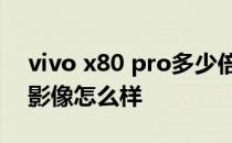 vivo x80 pro多少倍变焦 vivox80Pro蔡司影像怎么样 