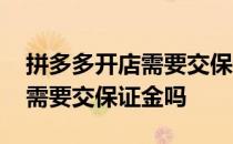 拼多多开店需要交保证金多少钱 拼多多开店需要交保证金吗 