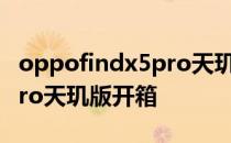 oppofindx5pro天玑版开箱 OPPOFindX5Pro天玑版开箱 